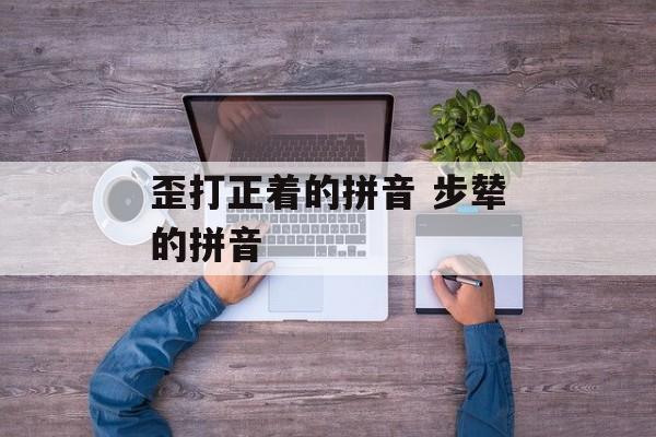 歪打正着的拼音 步辇的拼音-第1张图片-