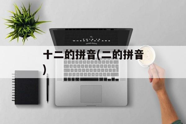 十二的拼音(二的拼音)-第1张图片-