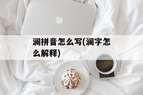 澜拼音怎么写(澜字怎么解释)-第1张图片-