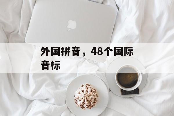 外国拼音，48个国际音标-第1张图片-