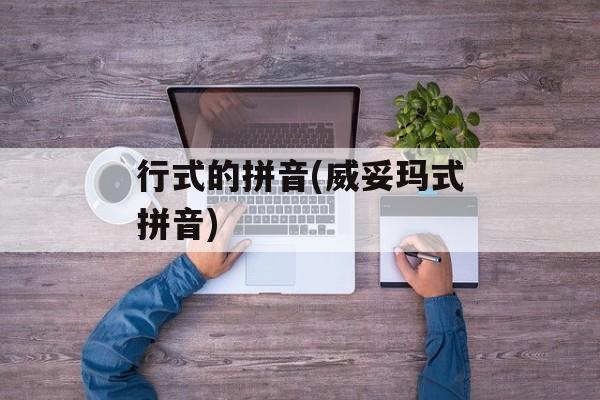 行式的拼音(威妥玛式拼音)-第1张图片-