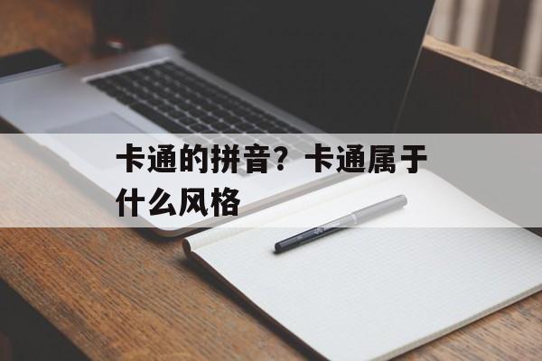 卡通的拼音？卡通属于什么风格-第1张图片-