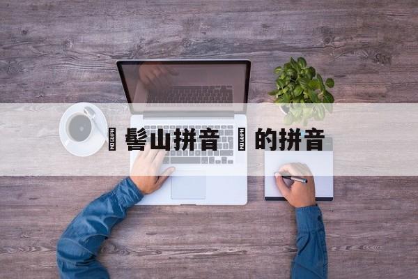 孖髻山拼音 孖的拼音-第1张图片-