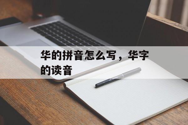 华的拼音怎么写，华字的读音-第1张图片-
