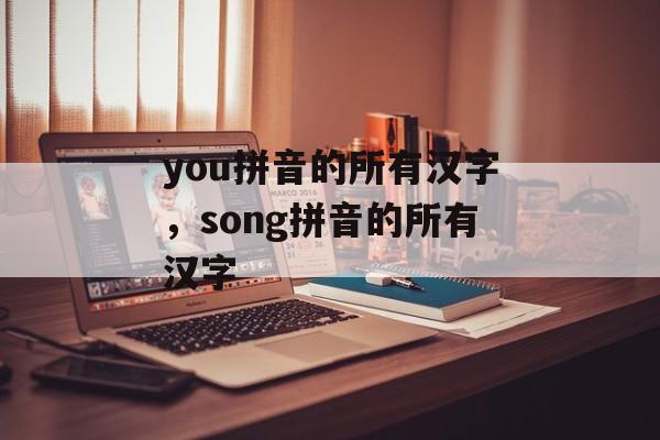 you拼音的所有汉字，song拼音的所有汉字-第1张图片-