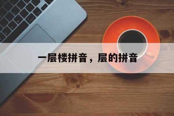 一层楼拼音，层的拼音-第1张图片-