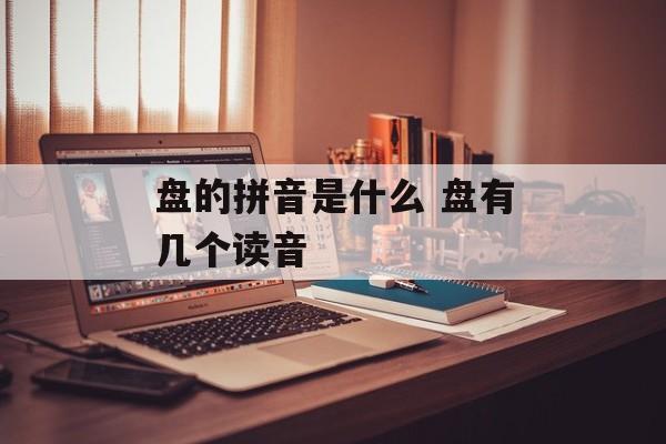 盘的拼音是什么 盘有几个读音-第1张图片-