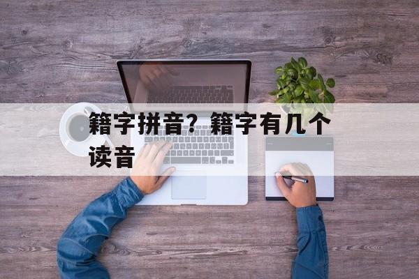 籍字拼音？籍字有几个读音-第1张图片-