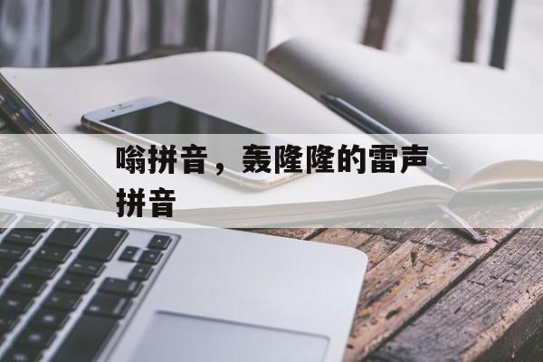 嗡拼音，轰隆隆的雷声拼音-第1张图片-