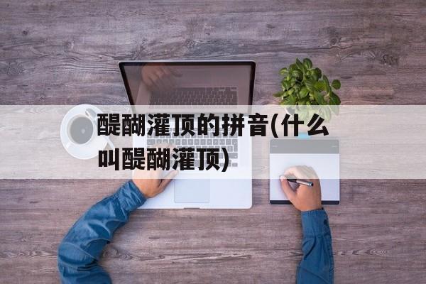 醍醐灌顶的拼音(什么叫醍醐灌顶)-第1张图片-