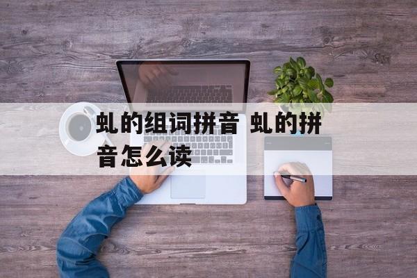 虬的组词拼音 虬的拼音怎么读-第1张图片-
