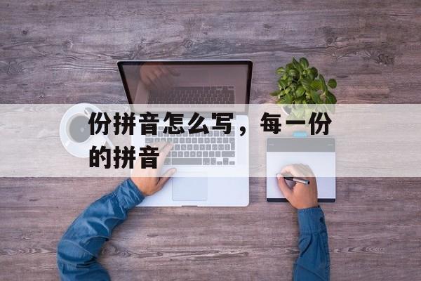份拼音怎么写，每一份的拼音-第1张图片-