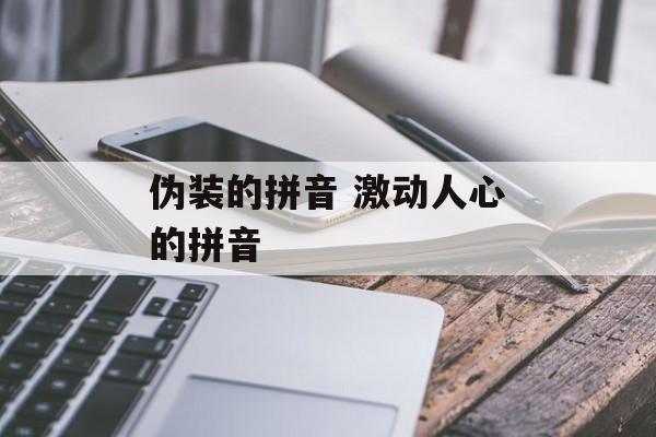 伪装的拼音 激动人心的拼音-第1张图片-