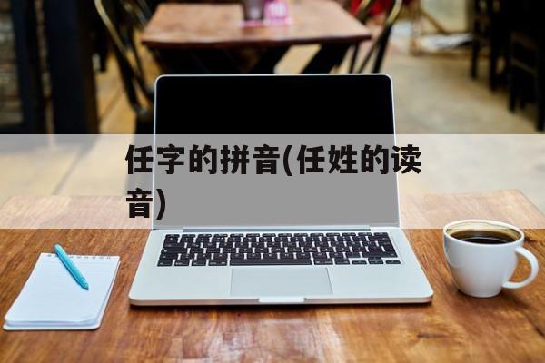 任字的拼音(任姓的读音)-第1张图片-