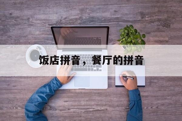 饭店拼音，餐厅的拼音-第1张图片-