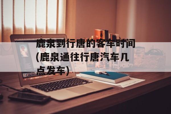 鹿泉到行唐的客车时间(鹿泉通往行唐汽车几点发车)-第1张图片-