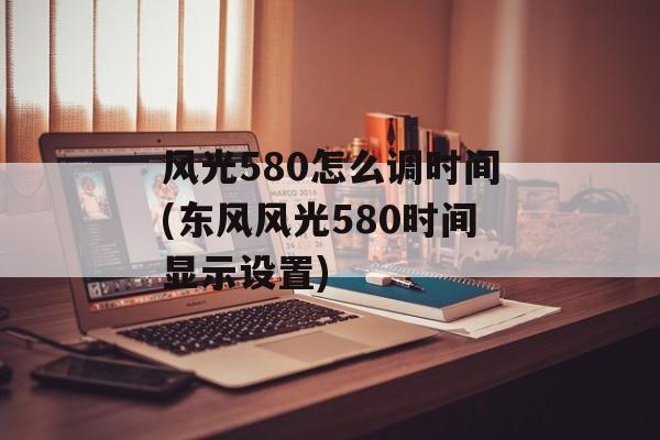 风光580怎么调时间(东风风光580时间显示设置)-第1张图片-