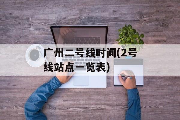 广州二号线时间(2号线站点一览表)-第1张图片-