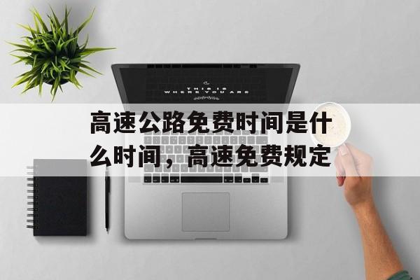 高速公路免费时间是什么时间，高速免费规定-第1张图片-