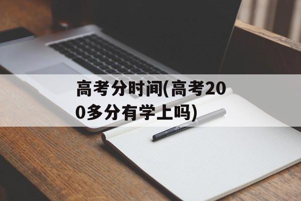 高考分时间(高考200多分有学上吗)-第1张图片-