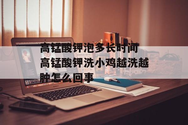 高锰酸钾泡多长时间 高锰酸钾洗小鸡越洗越肿怎么回事-第1张图片-