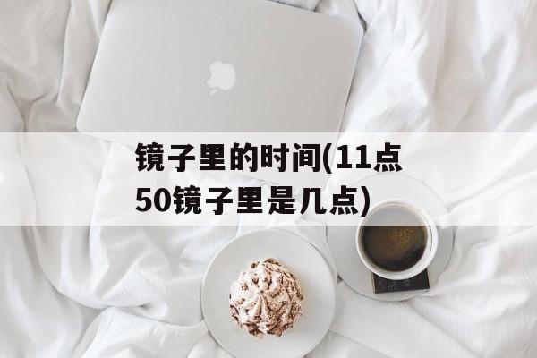 镜子里的时间(11点50镜子里是几点)-第1张图片-