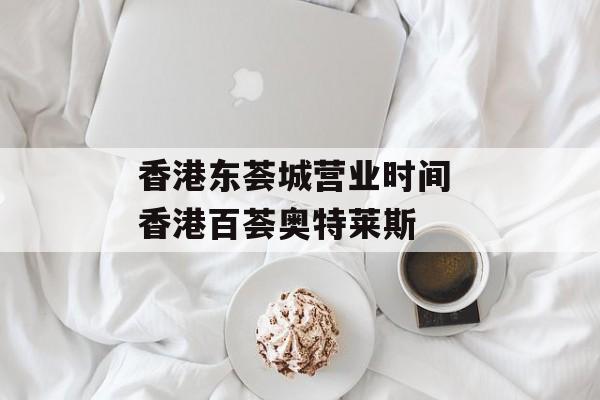 香港东荟城营业时间 香港百荟奥特莱斯-第1张图片-