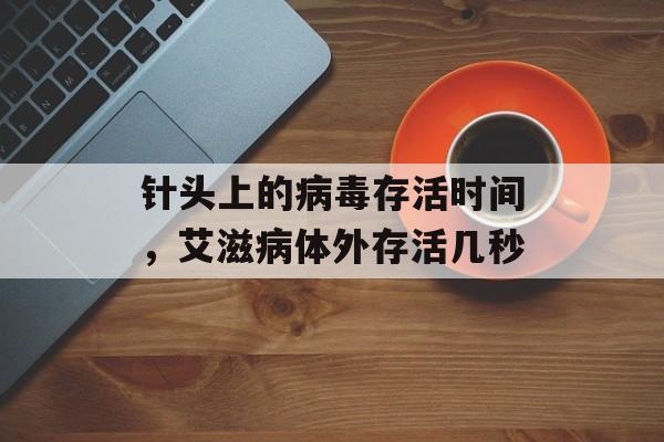 针头上的病毒存活时间，艾滋病体外存活几秒-第1张图片-