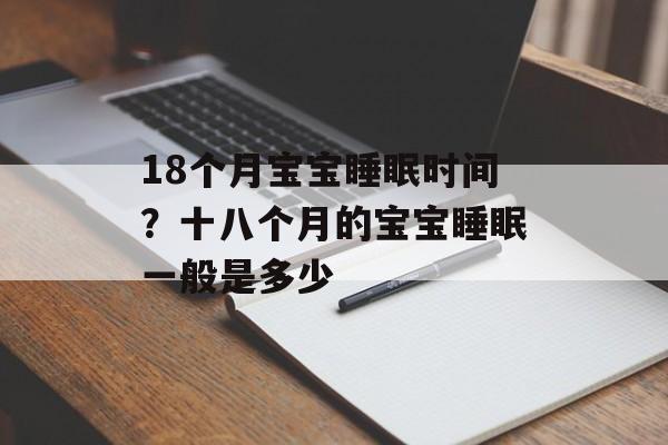 18个月宝宝睡眠时间？十八个月的宝宝睡眠一般是多少-第1张图片-