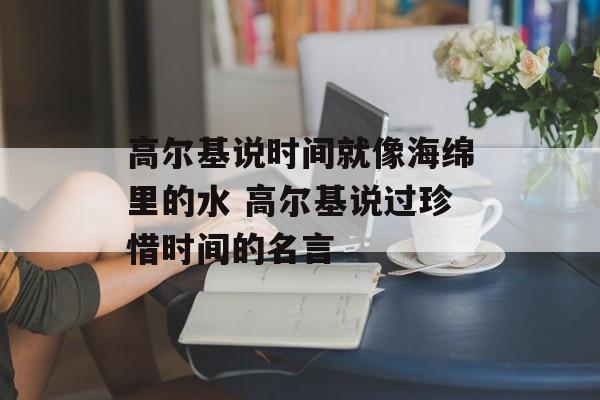 高尔基说时间就像海绵里的水 高尔基说过珍惜时间的名言-第1张图片-