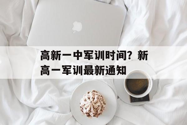 高新一中军训时间？新高一军训最新通知-第1张图片-