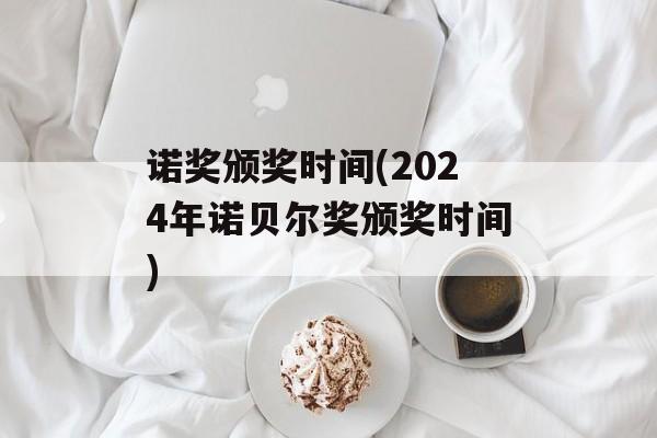 诺奖颁奖时间(2024年诺贝尔奖颁奖时间)-第1张图片-