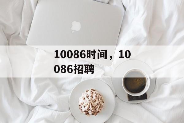 10086时间，10086招聘-第1张图片-