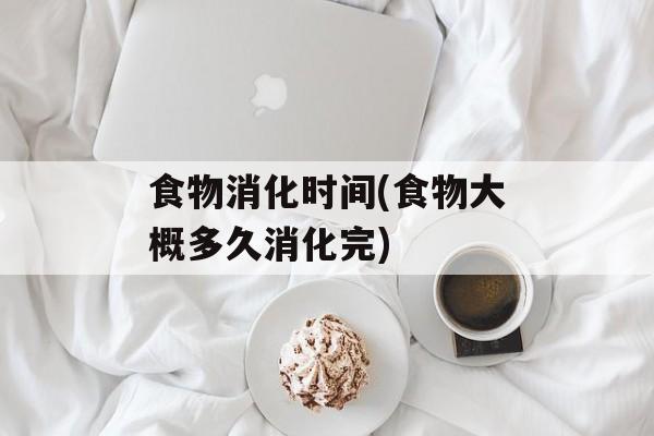 食物消化时间(食物大概多久消化完)-第1张图片-