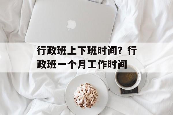 行政班上下班时间？行政班一个月工作时间-第1张图片-