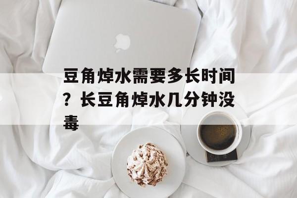 豆角焯水需要多长时间？长豆角焯水几分钟没毒-第1张图片-