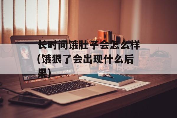 长时间饿肚子会怎么样(饿狠了会出现什么后果)-第1张图片-