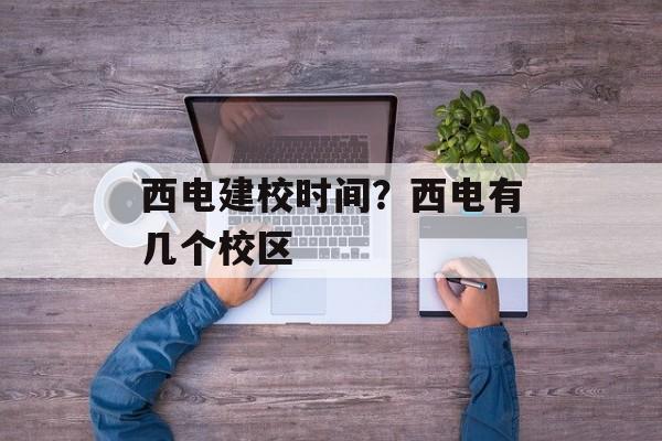 西电建校时间？西电有几个校区-第1张图片-