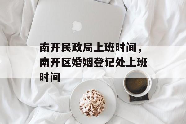 南开民政局上班时间，南开区婚姻登记处上班时间-第1张图片-