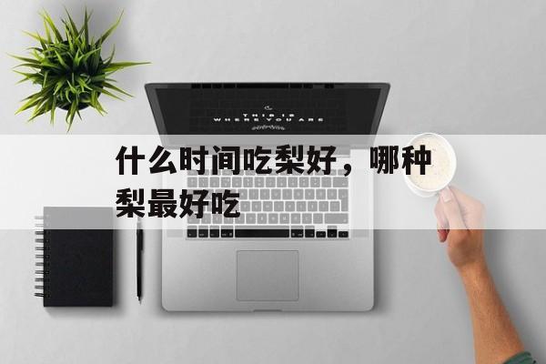 什么时间吃梨好，哪种梨最好吃-第1张图片-
