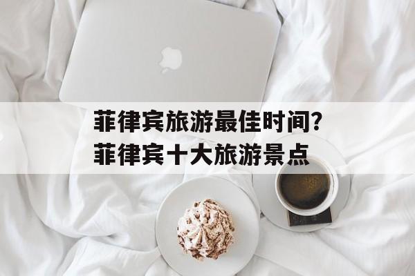 菲律宾旅游最佳时间？菲律宾十大旅游景点-第1张图片-