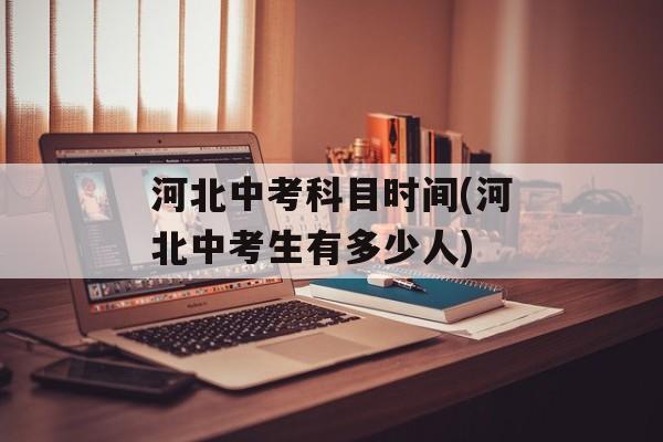 河北中考科目时间(河北中考生有多少人)-第1张图片-
