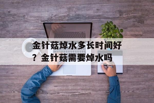 金针菇焯水多长时间好？金针菇需要焯水吗-第1张图片-