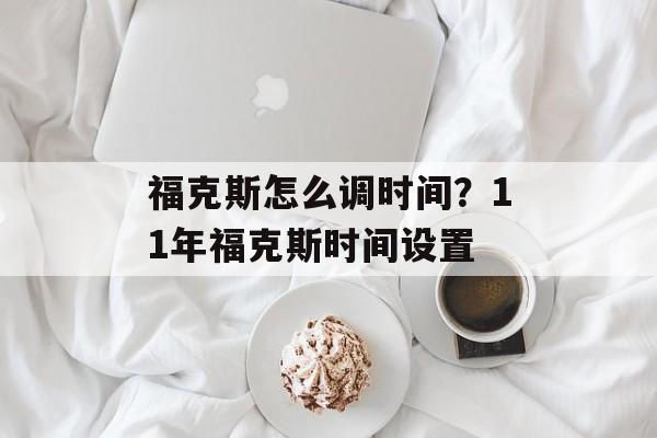 福克斯怎么调时间？11年福克斯时间设置-第1张图片-