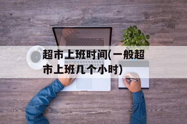 超市上班时间(一般超市上班几个小时)-第1张图片-
