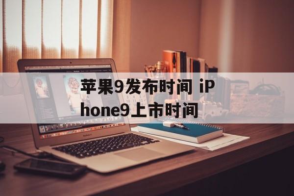 苹果9发布时间 iPhone9上市时间-第1张图片-