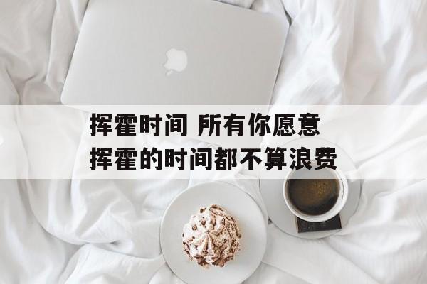 挥霍时间 所有你愿意挥霍的时间都不算浪费-第1张图片-