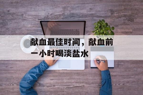 献血最佳时间，献血前一小时喝淡盐水-第1张图片-