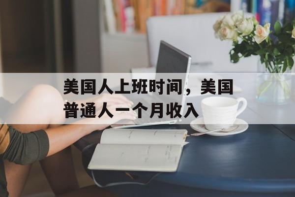 美国人上班时间，美国普通人一个月收入-第1张图片-