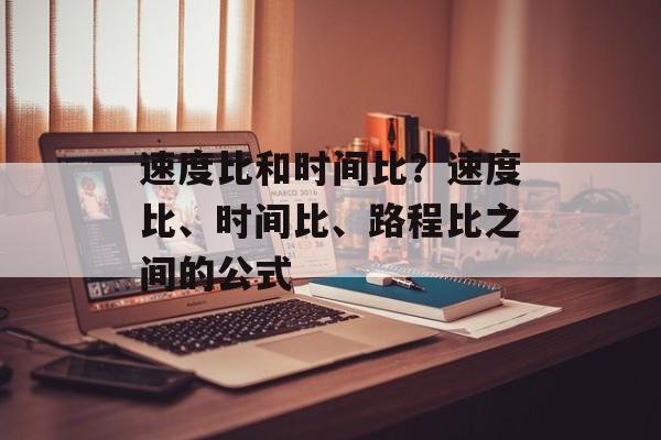 速度比和时间比？速度比、时间比、路程比之间的公式-第1张图片-